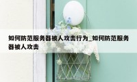 如何防范服务器被人攻击行为_如何防范服务器被人攻击