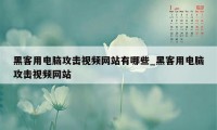 黑客用电脑攻击视频网站有哪些_黑客用电脑攻击视频网站